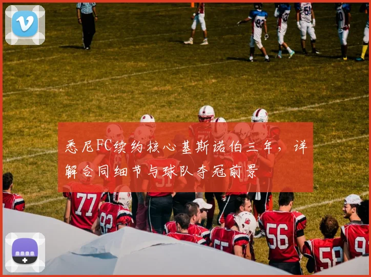 悉尼FC续约核心基斯诺伯三年，详解合同细节与球队夺冠前景