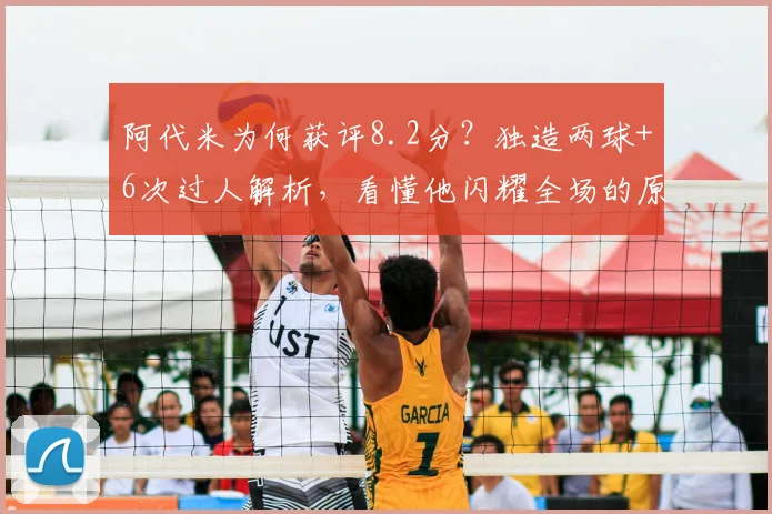 阿代米为何获评8.2分？独造两球+6次过人解析，看懂他闪耀全场的原因