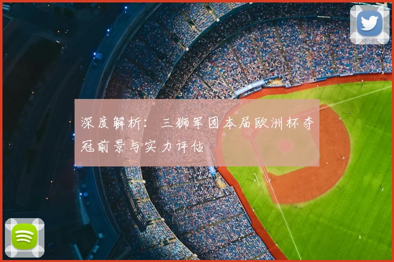 深度解析：三狮军团本届欧洲杯夺冠前景与实力评估