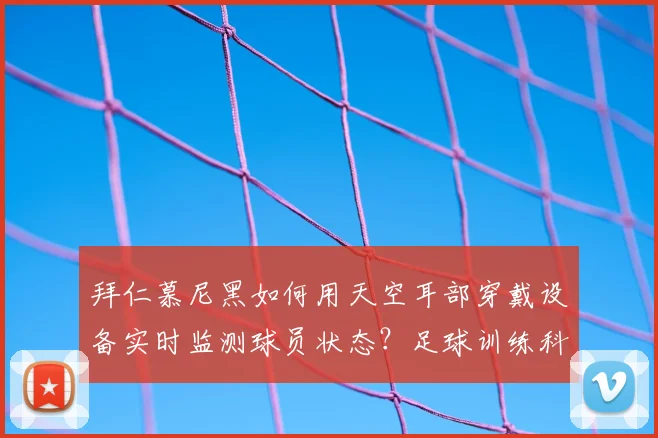 拜仁慕尼黑如何用天空耳部穿戴设备实时监测球员状态?足球训练科技深度解析