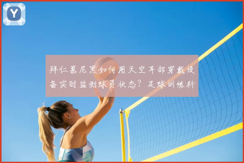 拜仁慕尼黑如何用天空耳部穿戴设备实时监测球员状态？足球训练科技深度解析
